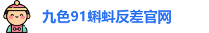 九色91蝌蚪反差官网_九色蝌蚪论坛_导航